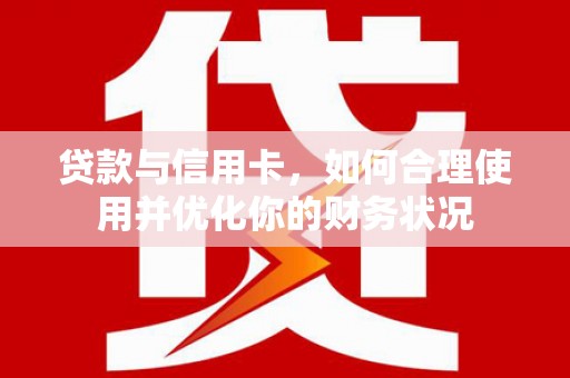 清丰贷款与信用卡，如何合理使用并优化你的财务状况
