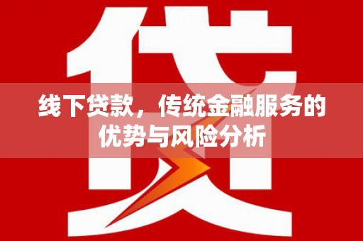 清丰线下贷款，传统金融服务的优势与风险分析