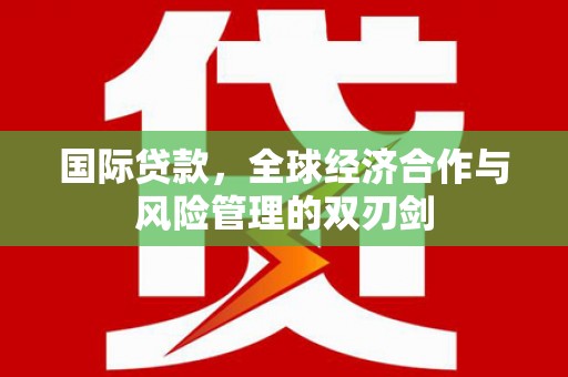 清丰国际贷款，全球经济合作与风险管理的双刃剑