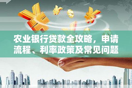清丰农业银行贷款全攻略，申请流程、利率政策及常见问题解析