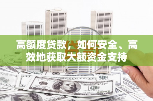 清丰高额度贷款，如何安全、高效地获取大额资金支持