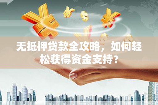 清丰无抵押贷款全攻略，如何轻松获得资金支持？
