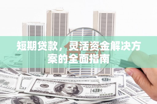 清丰短期贷款，灵活资金解决方案的全面指南