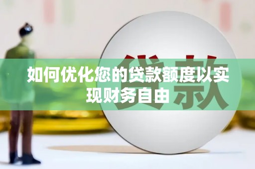 清丰如何优化您的贷款额度以实现财务自由