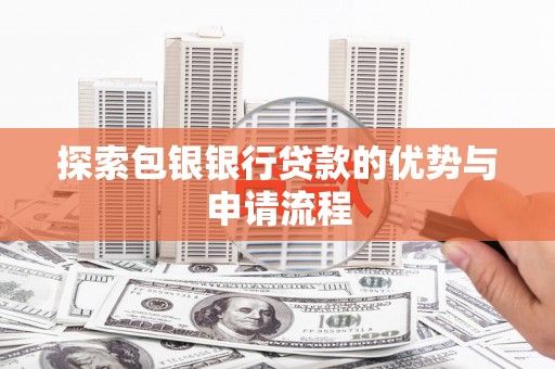 清丰探索包银银行贷款的优势与申请流程