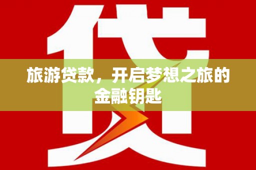 清丰旅游贷款，开启梦想之旅的金融钥匙
