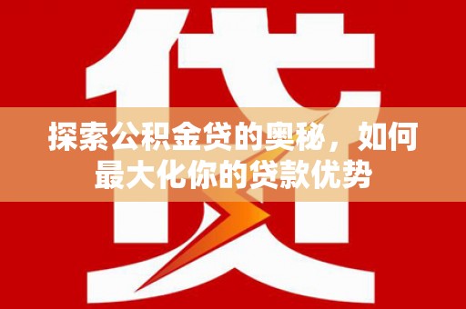 清丰探索公积金贷的奥秘，如何最大化你的贷款优势