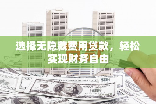 清丰选择无隐藏费用贷款，轻松实现财务自由