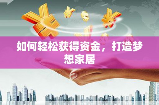清丰如何轻松获得资金，打造梦想家居