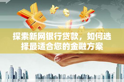 清丰探索新网银行贷款，如何选择最适合您的金融方案