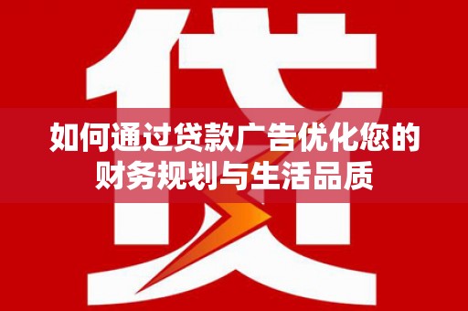 清丰如何通过贷款广告优化您的财务规划与生活品质