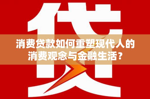 清丰消费贷款如何重塑现代人的消费观念与金融生活？