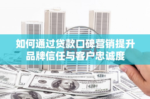 清丰如何通过贷款口碑营销提升品牌信任与客户忠诚度