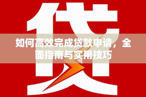清丰如何高效完成贷款申请，全面指南与实用技巧