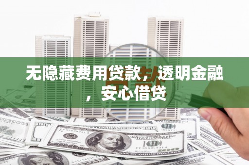 清丰无隐藏费用贷款，透明金融，安心借贷