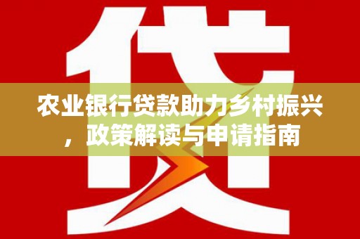 清丰农业银行贷款助力乡村振兴，政策解读与申请指南