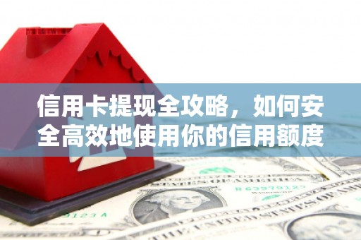 清丰信用卡提现全攻略，如何安全高效地使用你的信用额度