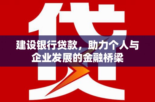 清丰建设银行贷款，助力个人与企业发展的金融桥梁