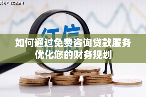 清丰如何通过免费咨询贷款服务优化您的财务规划