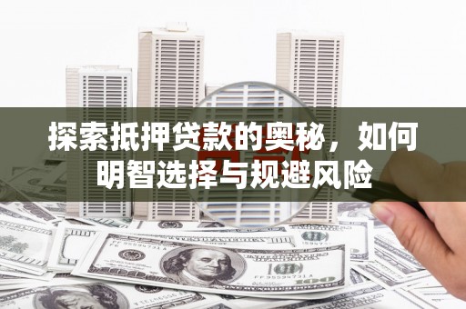 清丰探索抵押贷款的奥秘，如何明智选择与规避风险