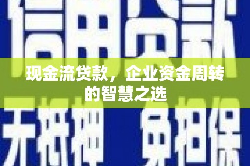 清丰现金流贷款，企业资金周转的智慧之选