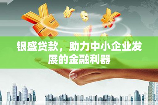 清丰银盛贷款，助力中小企业发展的金融利器