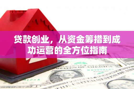 清丰贷款创业，从资金筹措到成功运营的全方位指南
