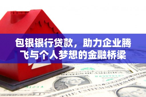 清丰包银银行贷款，助力企业腾飞与个人梦想的金融桥梁