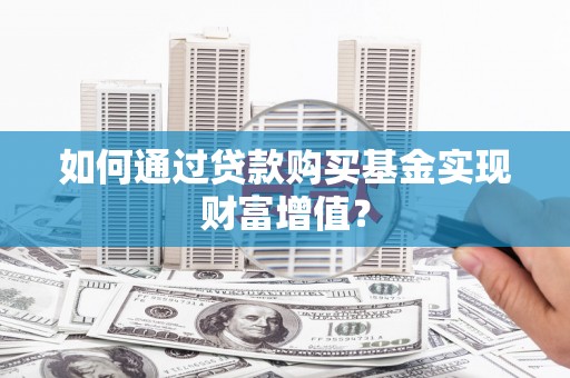 清丰如何通过贷款购买基金实现财富增值？