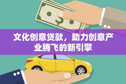 清丰文化创意贷款，助力创意产业腾飞的新引擎