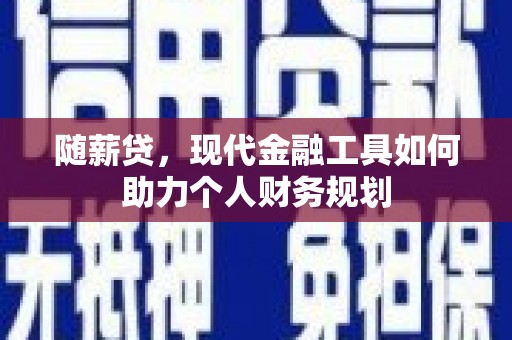 清丰随薪贷，现代金融工具如何助力个人财务规划