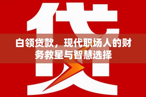 清丰白领贷款，现代职场人的财务救星与智慧选择