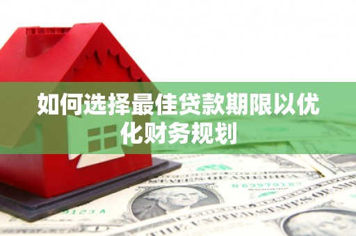 清丰如何选择最佳贷款期限以优化财务规划