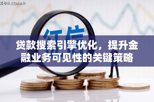 清丰贷款搜索引擎优化，提升金融业务可见性的关键策略