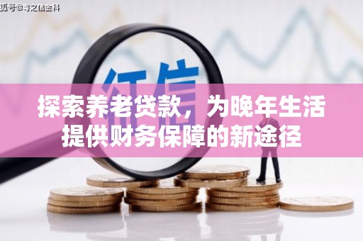 清丰探索养老贷款，为晚年生活提供财务保障的新途径