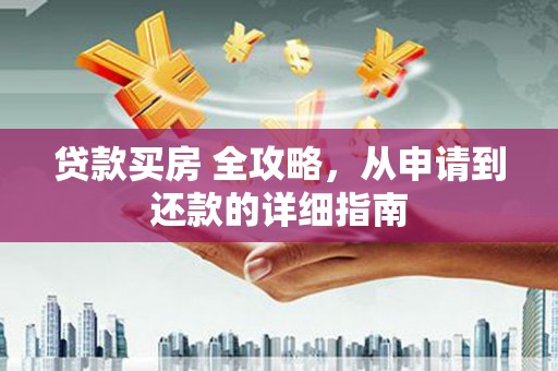 清丰贷款买房 全攻略，从申请到还款的详细指南