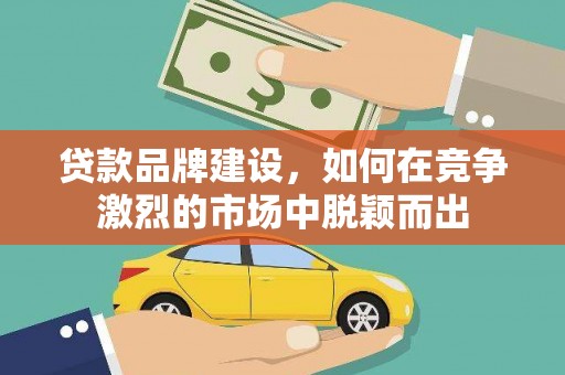 清丰贷款品牌建设，如何在竞争激烈的市场中脱颖而出