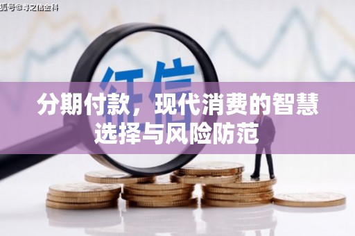 清丰分期付款，现代消费的智慧选择与风险防范
