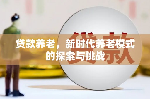 清丰贷款养老，新时代养老模式的探索与挑战