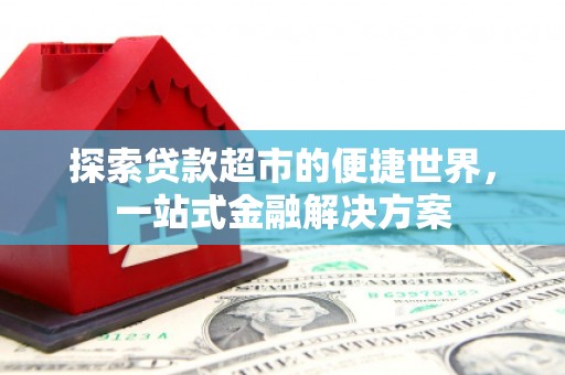 清丰探索贷款超市的便捷世界，一站式金融解决方案