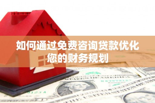 清丰如何通过免费咨询贷款优化您的财务规划