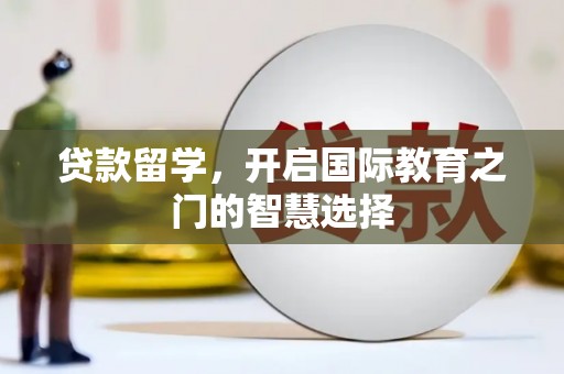 清丰贷款留学，开启国际教育之门的智慧选择