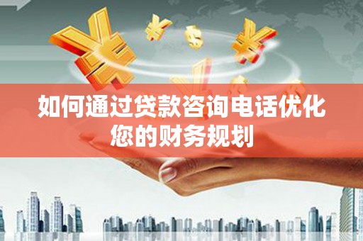 清丰如何通过贷款咨询电话优化您的财务规划