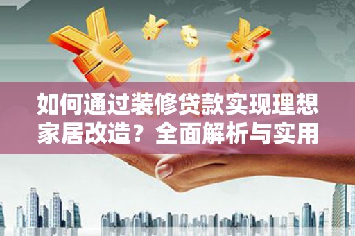 清丰如何通过装修贷款实现理想家居改造？全面解析与实用指南