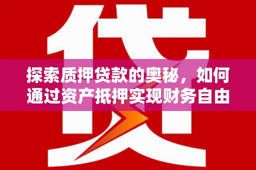 清丰探索质押贷款的奥秘，如何通过资产抵押实现财务自由