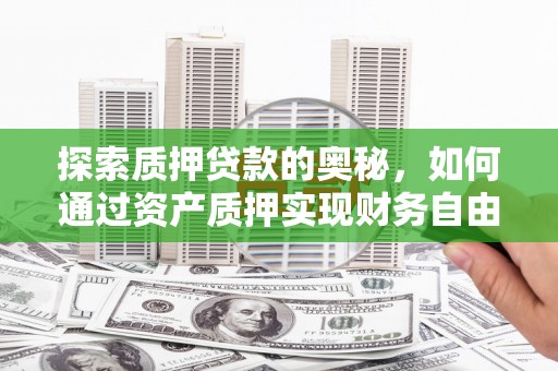 清丰探索质押贷款的奥秘，如何通过资产质押实现财务自由