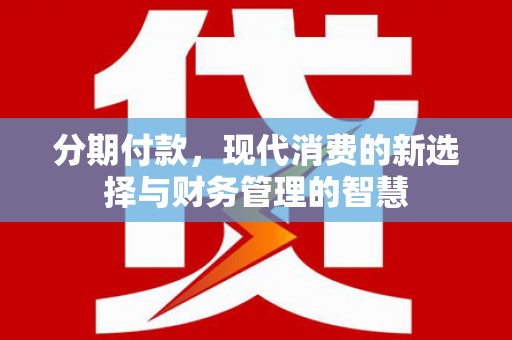 清丰分期付款，现代消费的新选择与财务管理的智慧