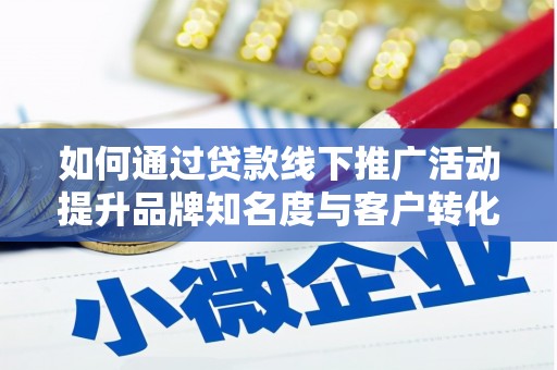 清丰如何通过贷款线下推广活动提升品牌知名度与客户转化率