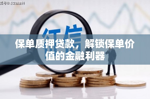清丰保单质押贷款，解锁保单价值的金融利器