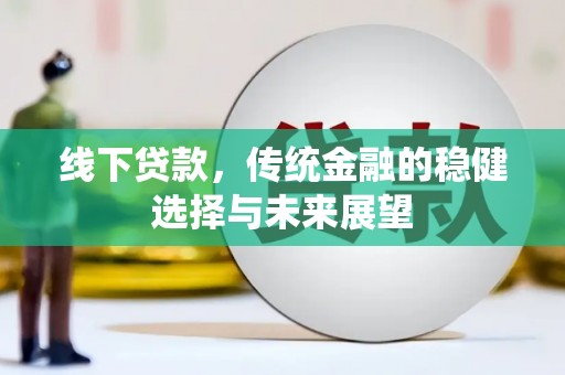 清丰线下贷款，传统金融的稳健选择与未来展望